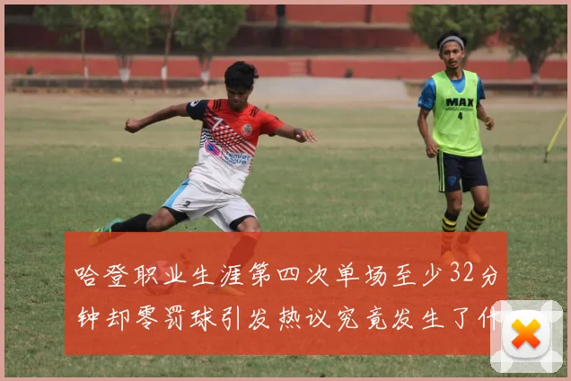 哈登职业生涯第四次单场至少32分钟却零罚球引发热议究竟发生了什么