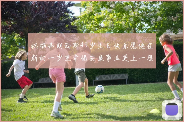 祝福弗朗西斯49岁生日快乐愿他在新的一岁里幸福安康事业更上一层楼