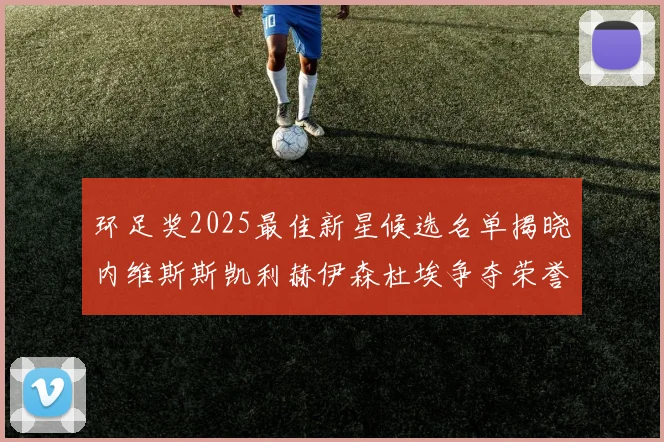 环足奖2025最佳新星候选名单揭晓内维斯斯凯利赫伊森杜埃争夺荣誉
