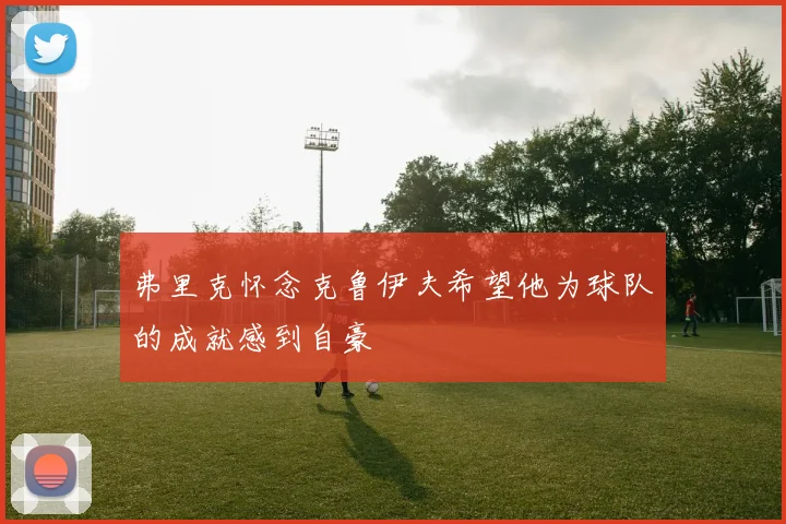 弗里克怀念克鲁伊夫希望他为球队的成就感到自豪