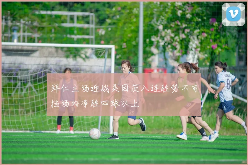 拜仁主场迎战美因茨八连胜势不可挡场均净胜四球以上