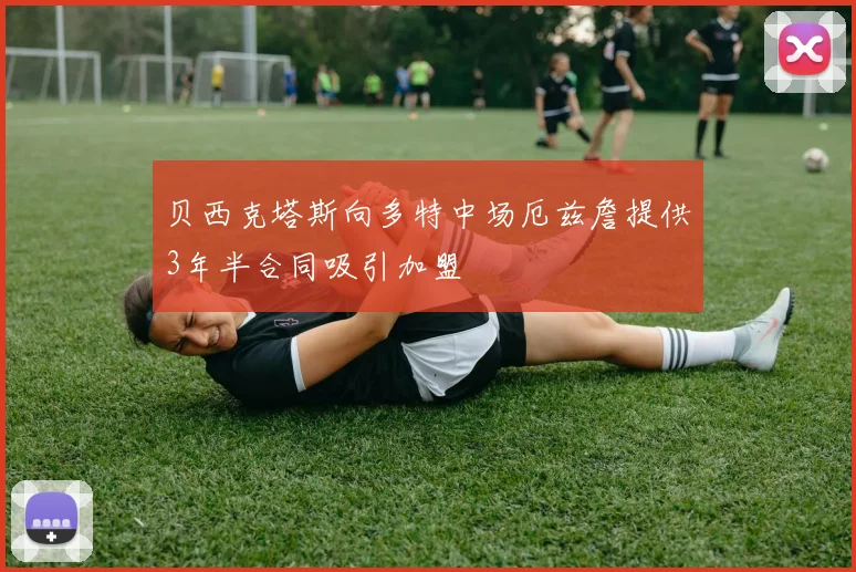 贝西克塔斯向多特中场厄兹詹提供3年半合同吸引加盟
