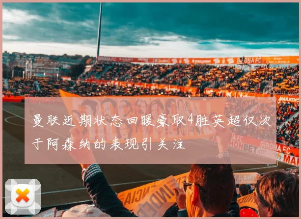 曼联近期状态回暖豪取4胜英超仅次于阿森纳的表现引关注