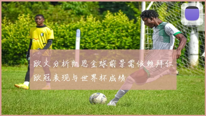欧文分析凯恩金球前景需依赖拜仁欧冠表现与世界杯成绩