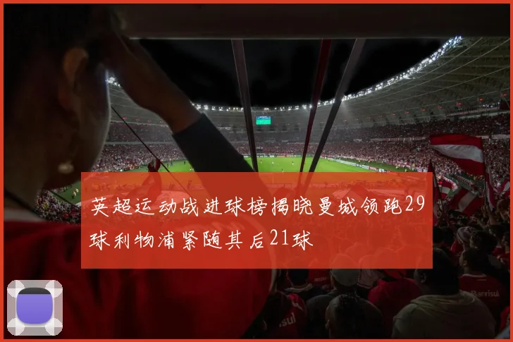英超运动战进球榜揭晓曼城领跑29球利物浦紧随其后21球