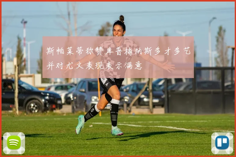 斯帕莱蒂称赞库普梅纳斯多才多艺并对尤文表现表示满意