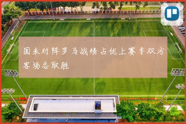 国米对阵罗马战绩占优上赛季双方客场各取胜