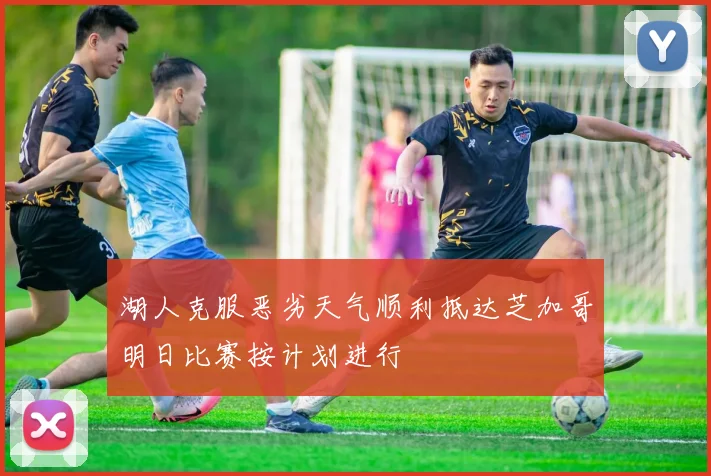 湖人克服恶劣天气顺利抵达芝加哥明日比赛按计划进行