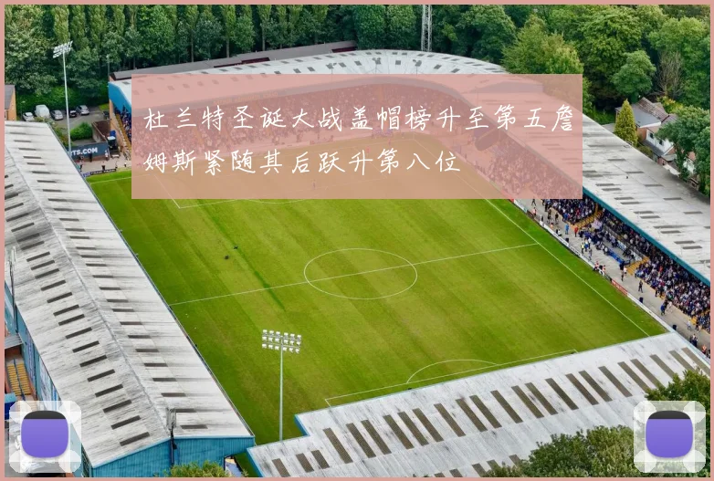 杜兰特圣诞大战盖帽榜升至第五詹姆斯紧随其后跃升第八位