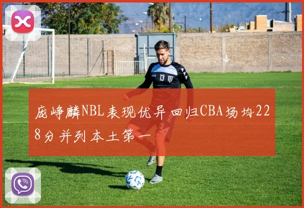 庞峥麟NBL表现优异回归CBA场均228分并列本土第一