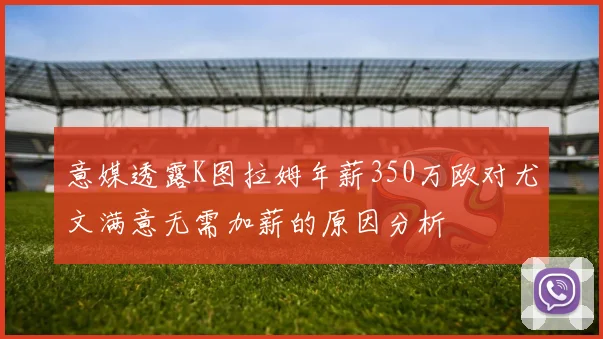 意媒透露K图拉姆年薪350万欧对尤文满意无需加薪的原因分析