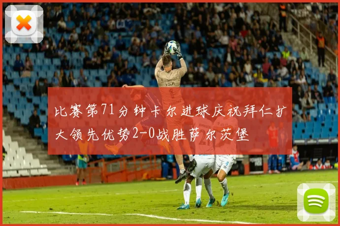 比赛第71分钟卡尔进球庆祝拜仁扩大领先优势2-0战胜萨尔茨堡
