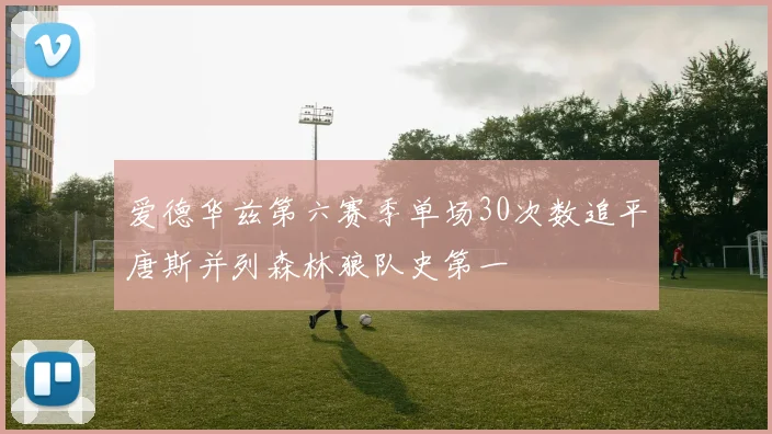 爱德华兹第六赛季单场30次数追平唐斯并列森林狼队史第一