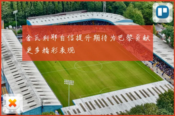 舍瓦利耶自信提升期待为巴黎贡献更多精彩表现