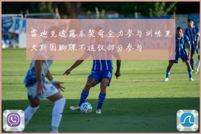 雷迪克透露东契奇全力参与训练里夫斯因脚踝不适仅部分参与