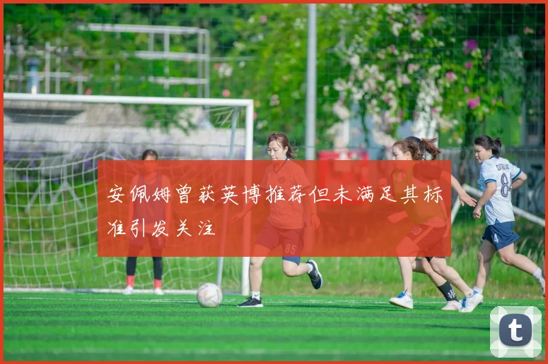 安佩姆曾获英博推荐但未满足其标准引发关注