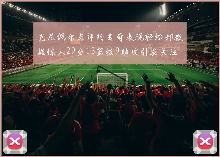 克尼佩尔点评约基奇表现轻松却数据惊人29分13篮板9助攻引发关注