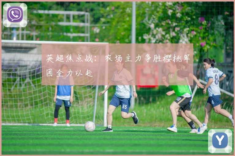 英超焦点战：农场主力争胜樱桃军团全力以赴