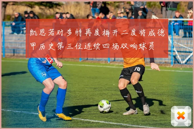 凯恩若对多特再度梅开二度将成德甲历史第三位连续四场双响球员