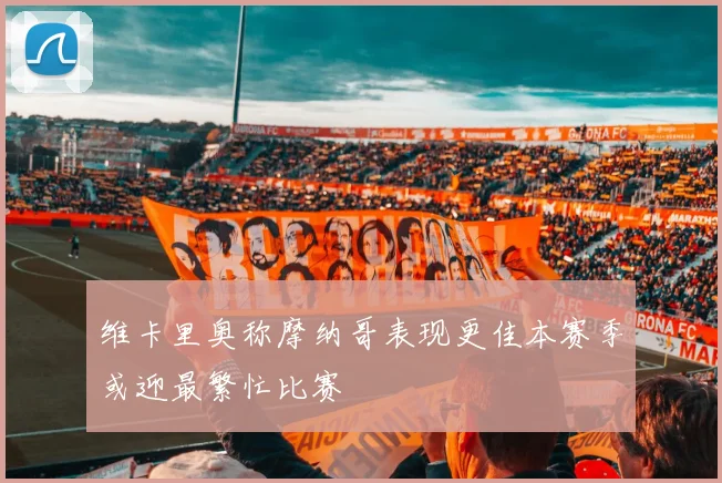 维卡里奥称摩纳哥表现更佳本赛季或迎最繁忙比赛