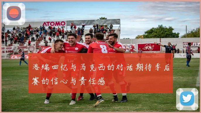 洛瑞回忆与马克西的对话期待季后赛的信心与责任感
